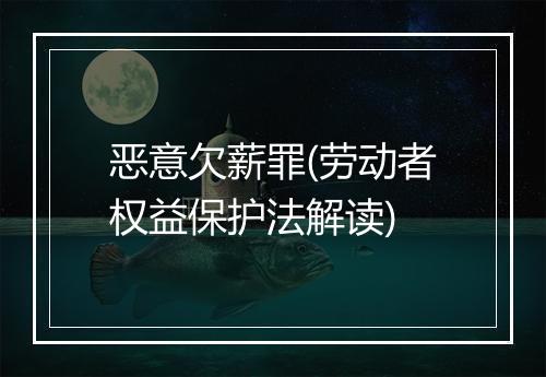 恶意欠薪罪(劳动者权益保护法解读)