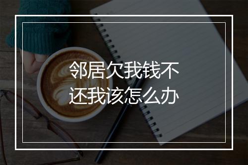 邻居欠我钱不还我该怎么办