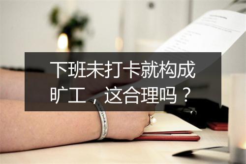 下班未打卡就构成旷工，这合理吗？