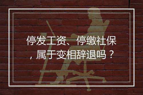 停发工资、停缴社保，属于变相辞退吗？