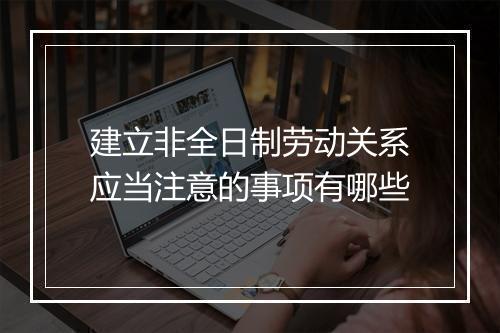 建立非全日制劳动关系应当注意的事项有哪些