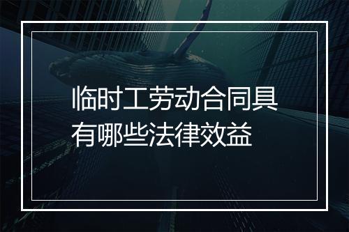 临时工劳动合同具有哪些法律效益