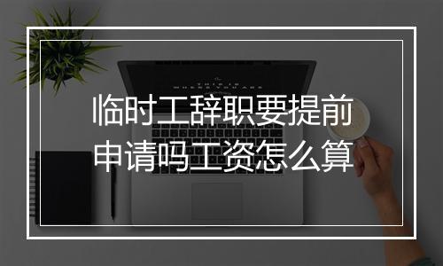 临时工辞职要提前申请吗工资怎么算