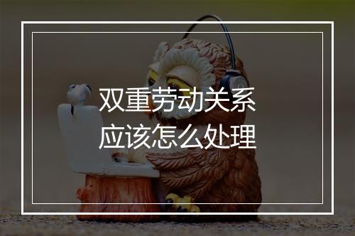 双重劳动关系应该怎么处理