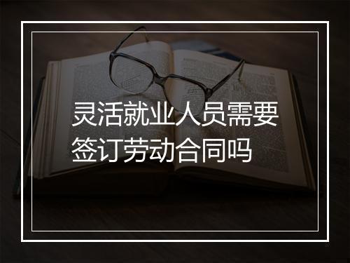 灵活就业人员需要签订劳动合同吗