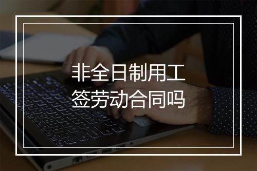 非全日制用工签劳动合同吗
