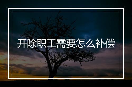 开除职工需要怎么补偿