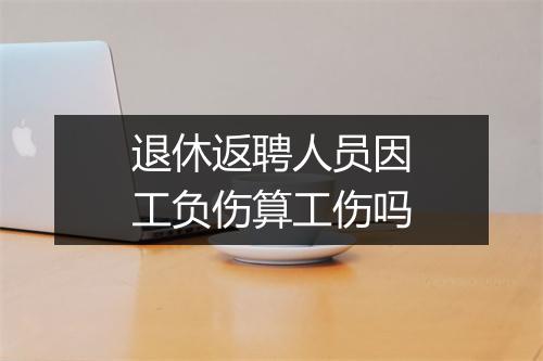 退休返聘人员因工负伤算工伤吗