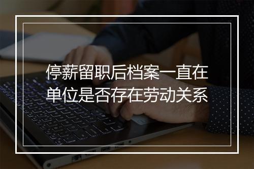 停薪留职后档案一直在单位是否存在劳动关系