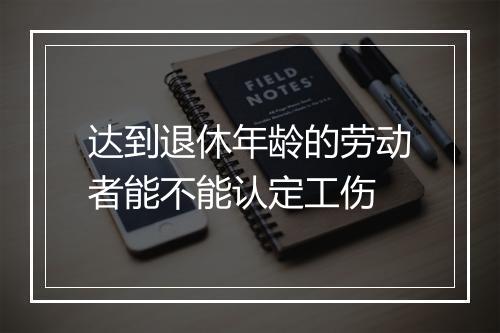 达到退休年龄的劳动者能不能认定工伤