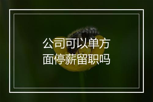 公司可以单方面停薪留职吗