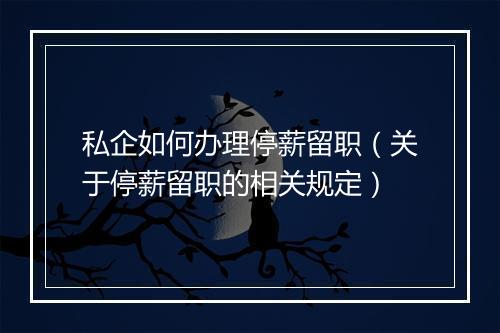 私企如何办理停薪留职（关于停薪留职的相关规定）