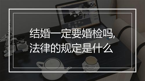 结婚一定要婚检吗,法律的规定是什么