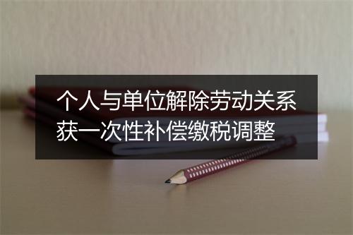 个人与单位解除劳动关系获一次性补偿缴税调整