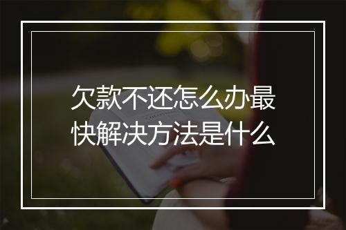 欠款不还怎么办最快解决方法是什么
