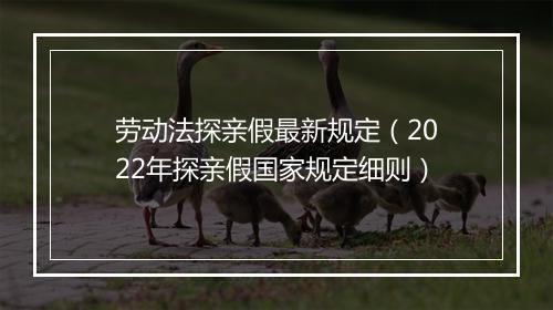 劳动法探亲假最新规定（2022年探亲假国家规定细则）