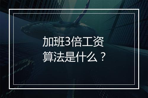 加班3倍工资算法是什么？