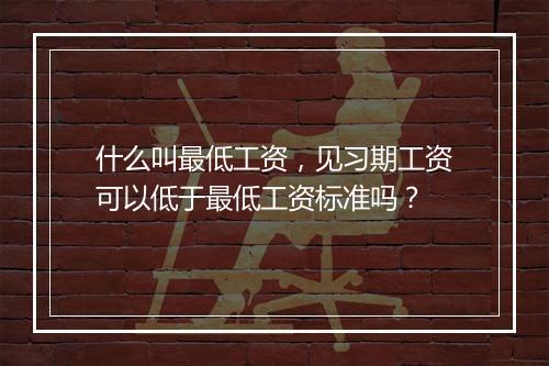 什么叫最低工资，见习期工资可以低于最低工资标准吗？