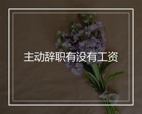 主动辞职有没有工资