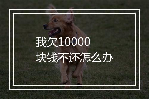 我欠10000块钱不还怎么办