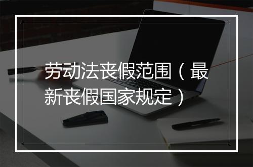 劳动法丧假范围（最新丧假国家规定）