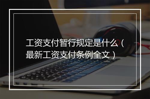 工资支付暂行规定是什么（最新工资支付条例全文）