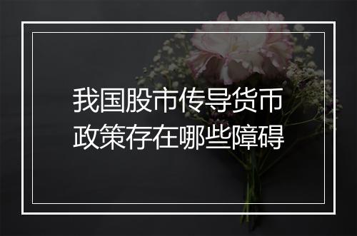 我国股市传导货币政策存在哪些障碍