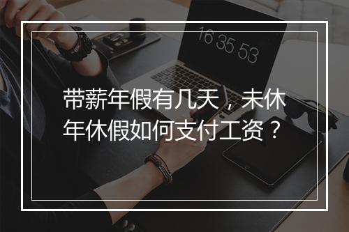 带薪年假有几天，未休年休假如何支付工资？