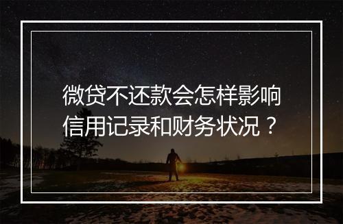 微贷不还款会怎样影响信用记录和财务状况？