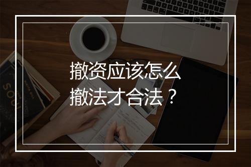 撤资应该怎么撤法才合法？