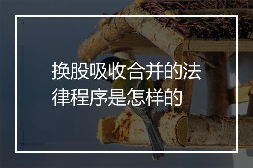 换股吸收合并的法律程序是怎样的