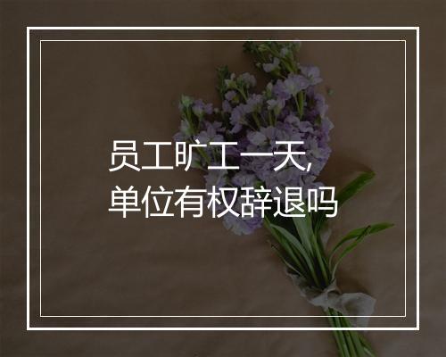 员工旷工一天,单位有权辞退吗