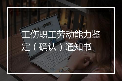 工伤职工劳动能力鉴定（确认）通知书
