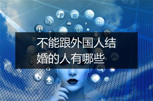 不能跟外国人结婚的人有哪些