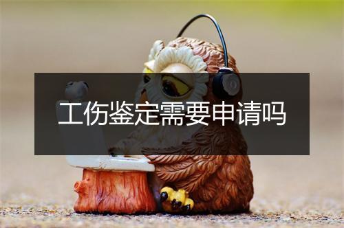 工伤鉴定需要申请吗