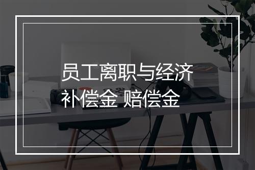 员工离职与经济补偿金 赔偿金