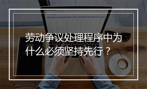 劳动争议处理程序中为什么必须坚持先行？