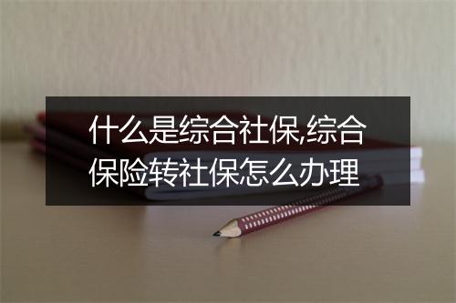 什么是综合社保,综合保险转社保怎么办理