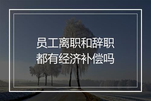 员工离职和辞职都有经济补偿吗