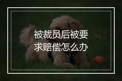 被裁员后被要求赔偿怎么办