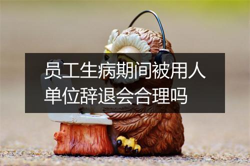 员工生病期间被用人单位辞退会合理吗