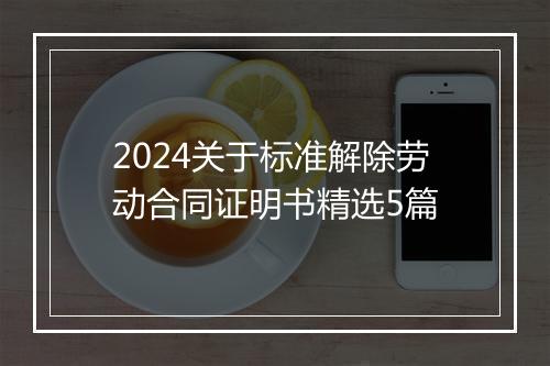 2024关于标准解除劳动合同证明书精选5篇