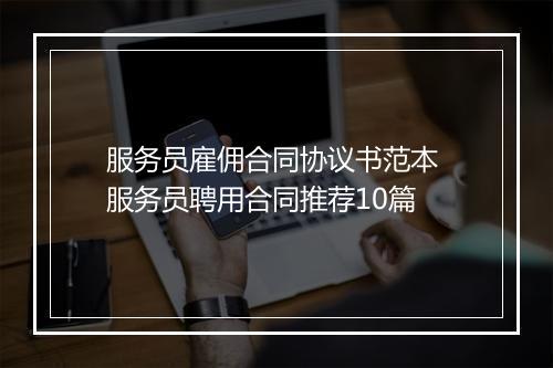 服务员雇佣合同协议书范本 服务员聘用合同推荐10篇