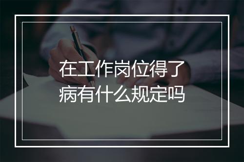 在工作岗位得了病有什么规定吗