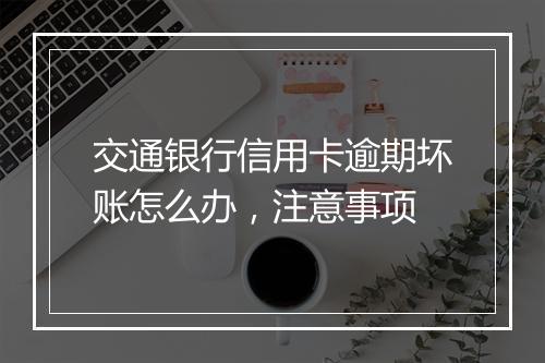 交通银行信用卡逾期坏账怎么办，注意事项