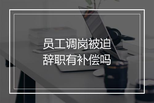 员工调岗被迫辞职有补偿吗