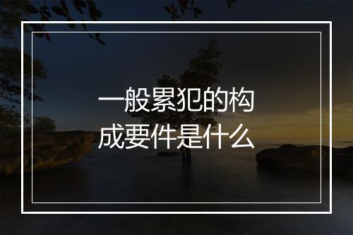 一般累犯的构成要件是什么