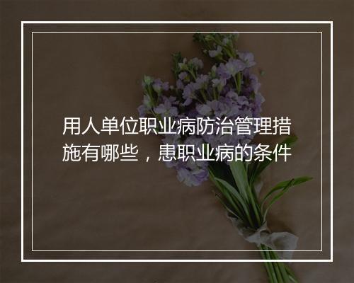 用人单位职业病防治管理措施有哪些，患职业病的条件