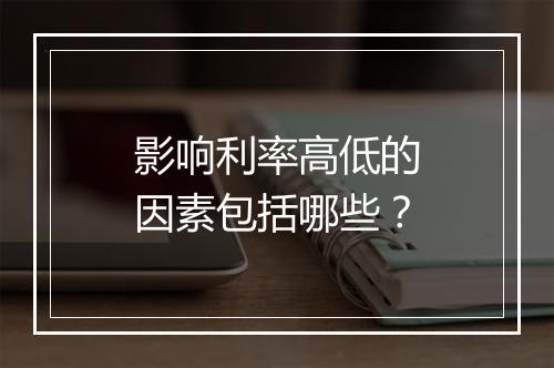 影响利率高低的因素包括哪些？