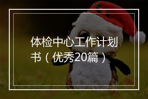 体检中心工作计划书（优秀20篇）